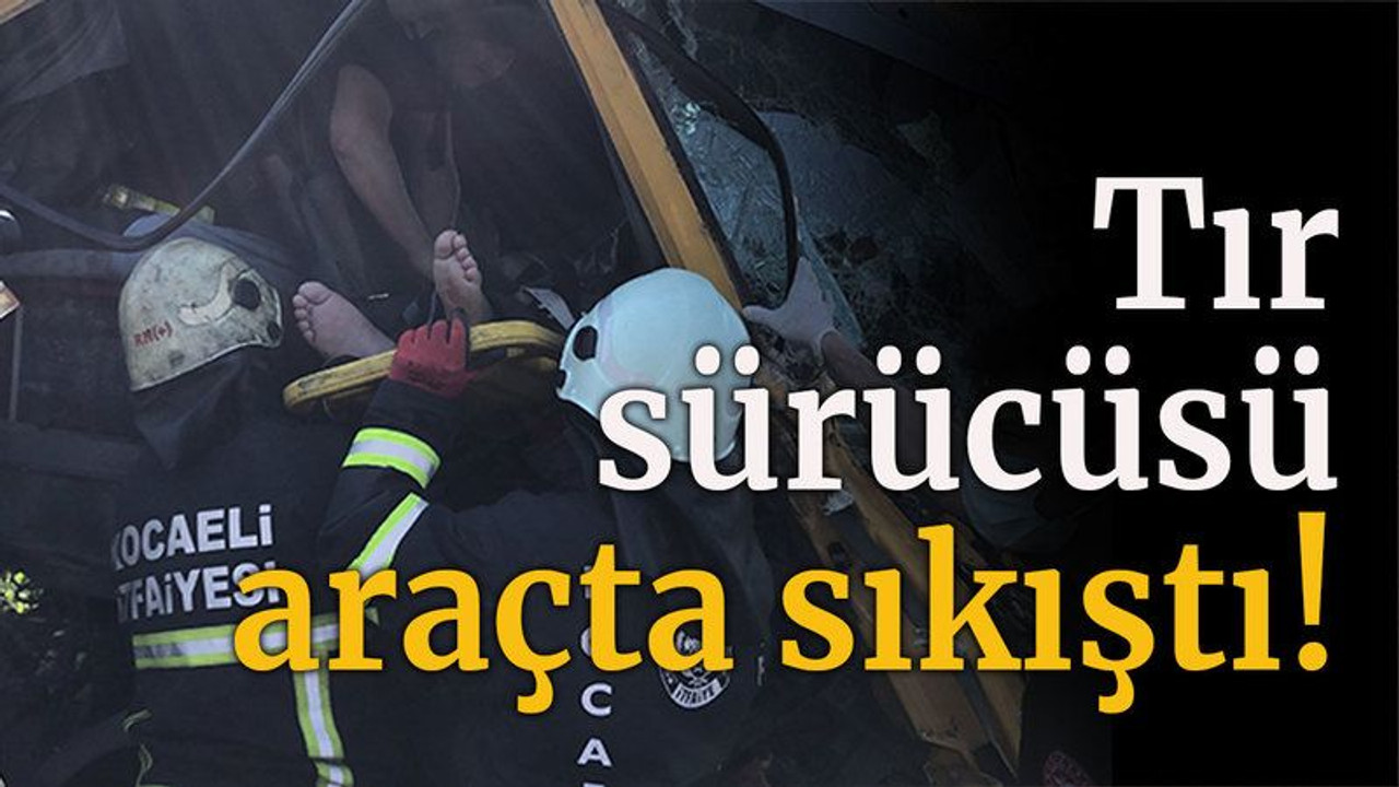 Tır sürücüsü araçta sıkıştı!